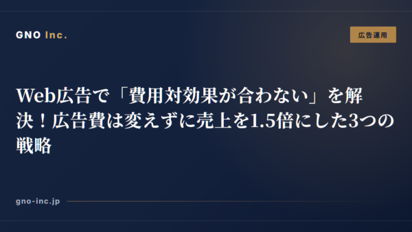 Web広告で「費用対効果が合わない」を解決！広告費は変えずに売上を1.5倍にした3つの戦略